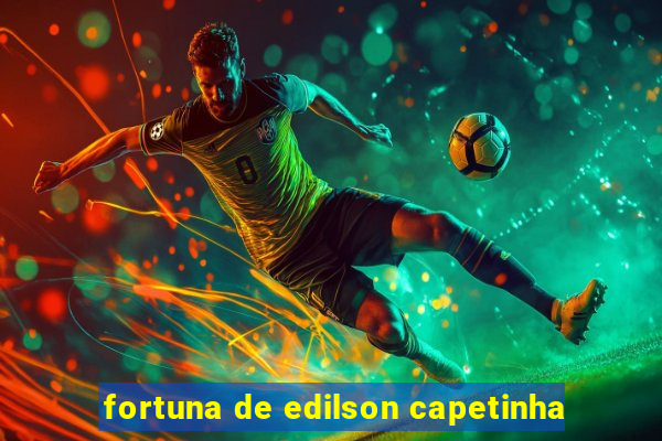 fortuna de edilson capetinha